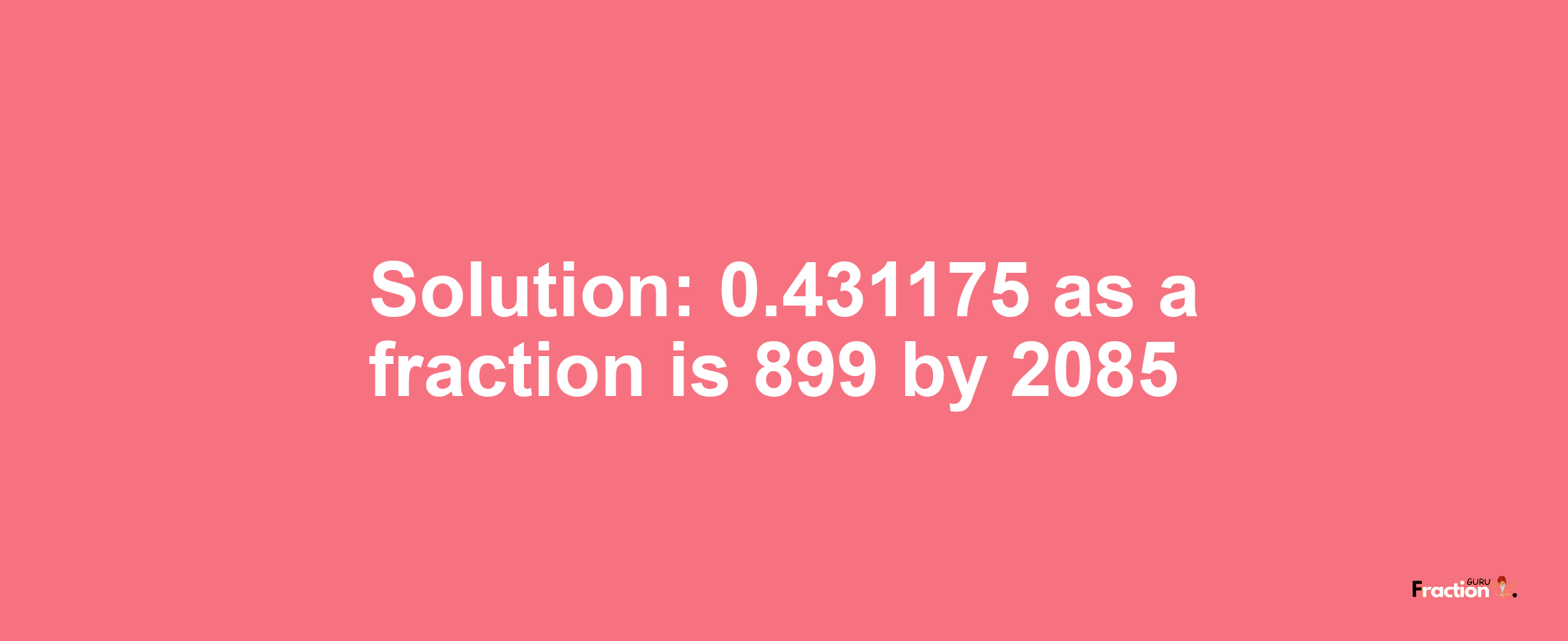 Solution:0.431175 as a fraction is 899/2085